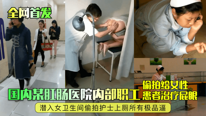 国内某肛肠医院内部职工患者治疗屁眼潜入女卫生间偷拍护士上厕所有极品逼